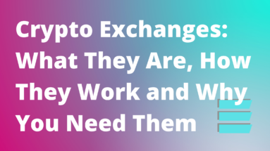 Crypto Exchanges- What They Are, How They Work and Why You Need Them (for Beginners)