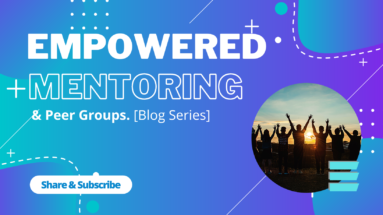 Empowered Mentoring & Peer Group - Blog Series 4